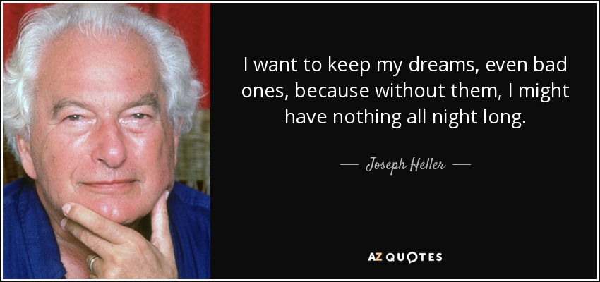 I want to keep my dreams, even bad ones, because without them, I might have nothing all night long. - Joseph Heller