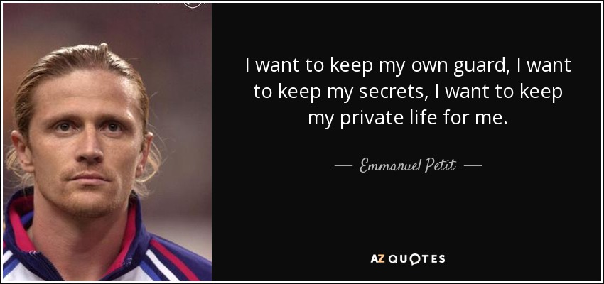 I want to keep my own guard, I want to keep my secrets, I want to keep my private life for me. - Emmanuel Petit