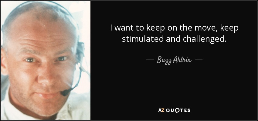 I want to keep on the move, keep stimulated and challenged. - Buzz Aldrin