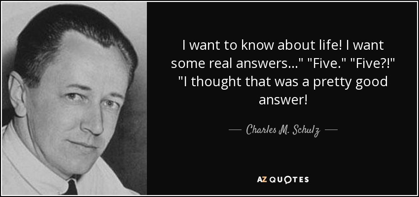 I want to know about life! I want some real answers...