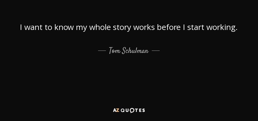 I want to know my whole story works before I start working. - Tom Schulman