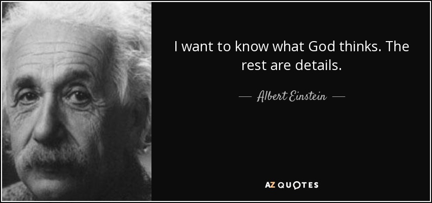 I want to know what God thinks. The rest are details. - Albert Einstein