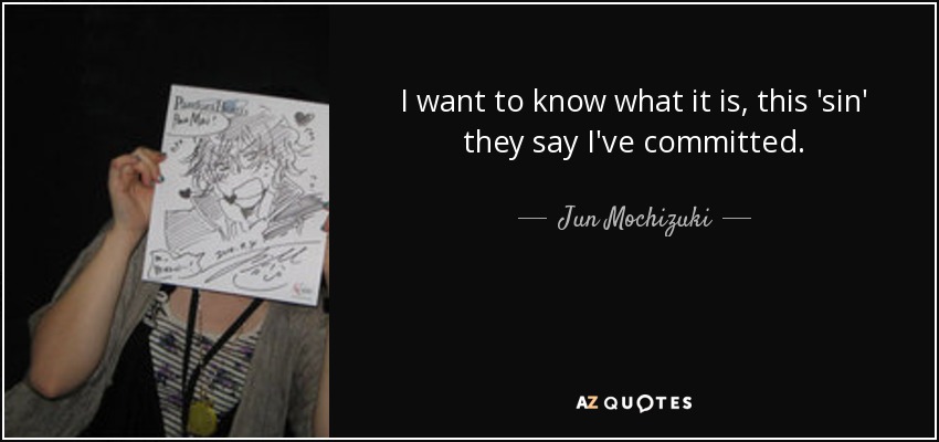 I want to know what it is, this 'sin' they say I've committed. - Jun Mochizuki
