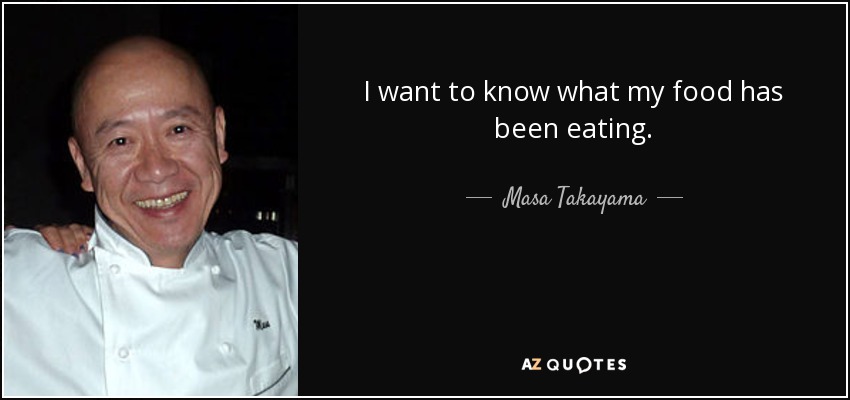 I want to know what my food has been eating. - Masa Takayama