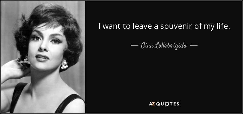 I want to leave a souvenir of my life. - Gina Lollobrigida