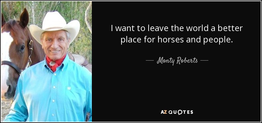 I want to leave the world a better place for horses and people. - Monty Roberts