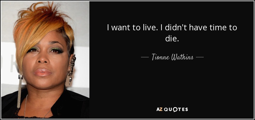 I want to live. I didn't have time to die. - Tionne Watkins