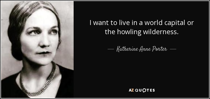 I want to live in a world capital or the howling wilderness. - Katherine Anne Porter