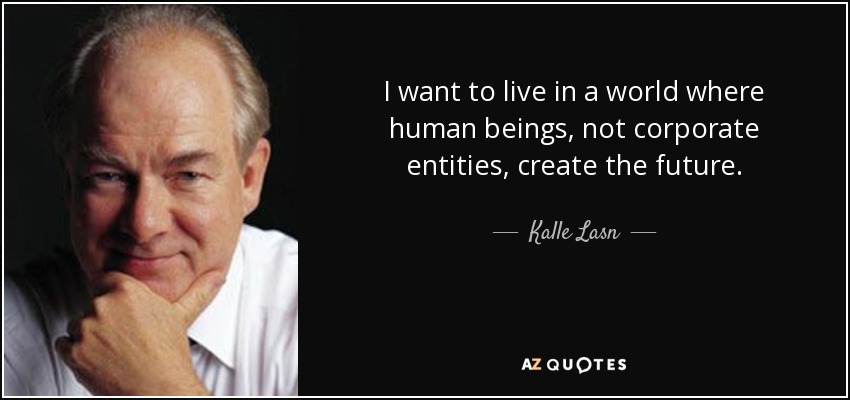 I want to live in a world where human beings, not corporate entities, create the future. - Kalle Lasn