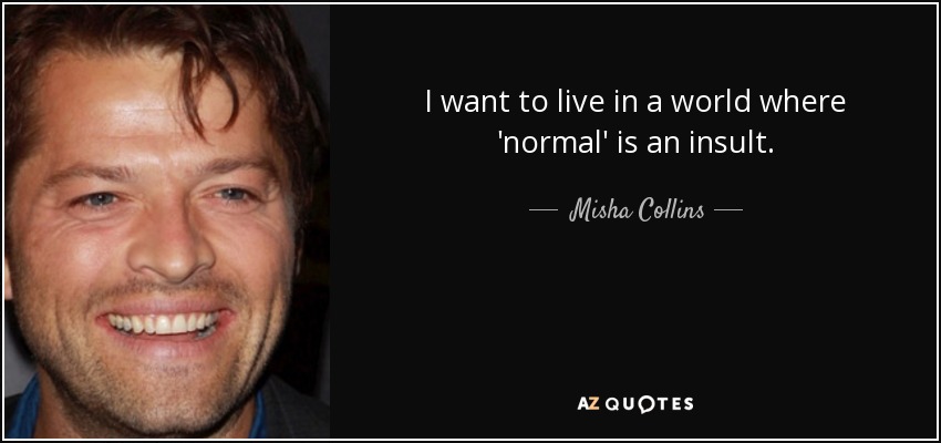 I want to live in a world where 'normal' is an insult. - Misha Collins