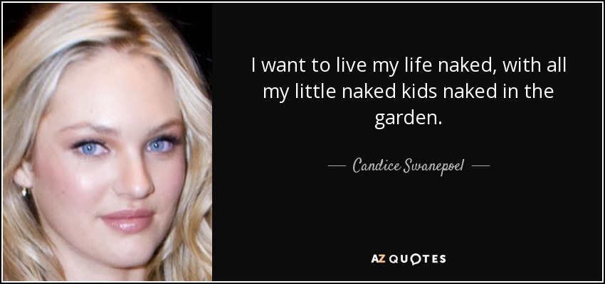I want to live my life naked, with all my little naked kids naked in the garden. - Candice Swanepoel