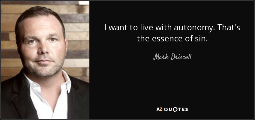 I want to live with autonomy. That's the essence of sin. - Mark Driscoll
