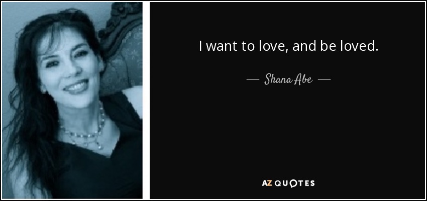 I want to love, and be loved. - Shana Abe