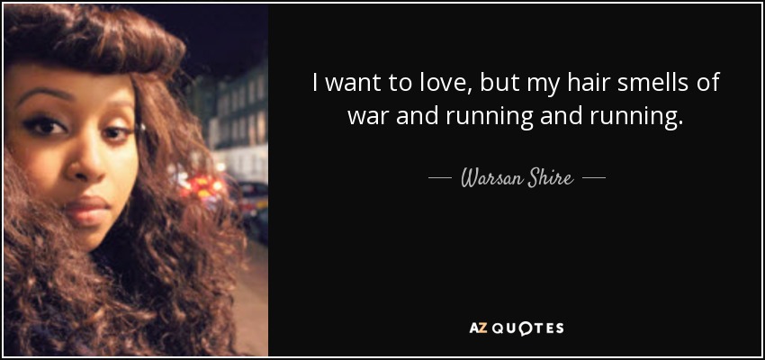 Warsan Shire quote: I want to love, but my hair smells of war...