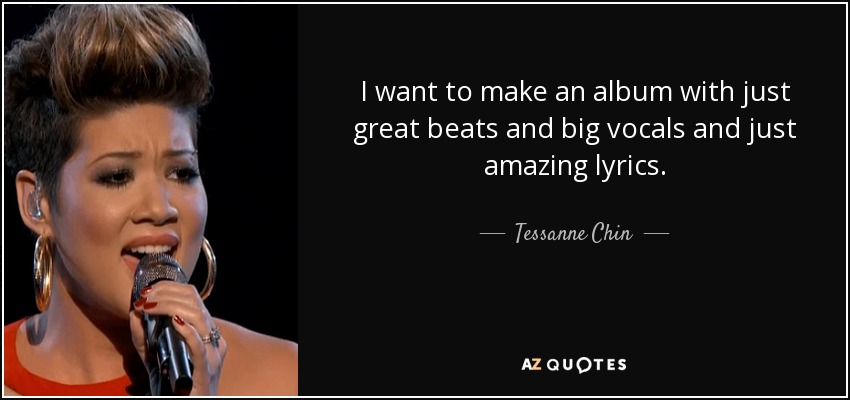 I want to make an album with just great beats and big vocals and just amazing lyrics. - Tessanne Chin