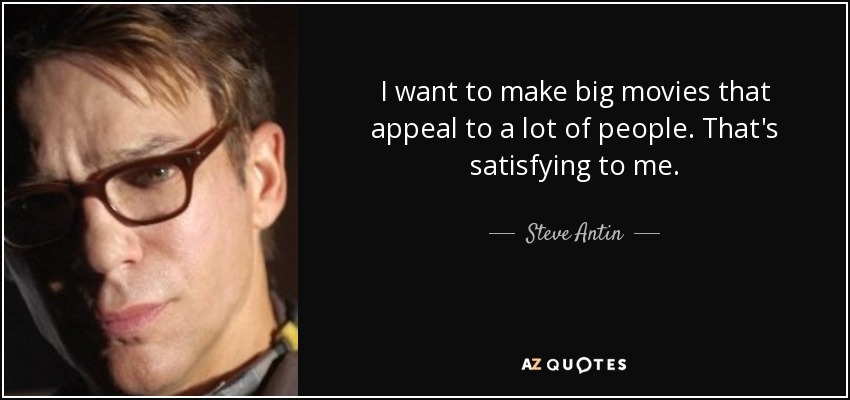 I want to make big movies that appeal to a lot of people. That's satisfying to me. - Steve Antin
