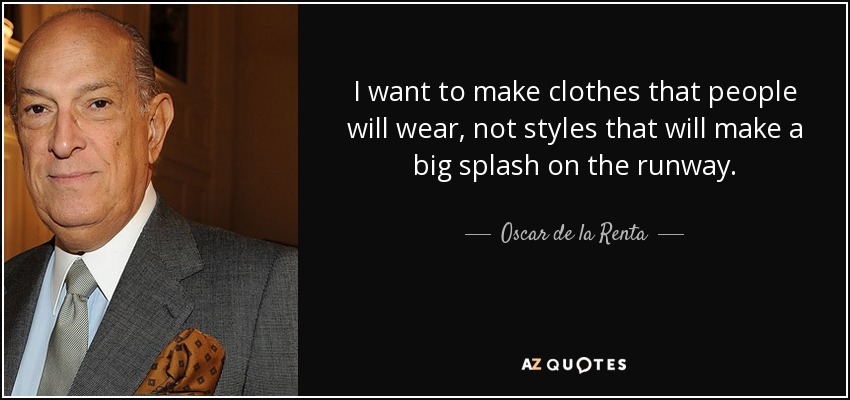 I want to make clothes that people will wear, not styles that will make a big splash on the runway. - Oscar de la Renta