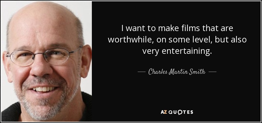 I want to make films that are worthwhile, on some level, but also very entertaining. - Charles Martin Smith
