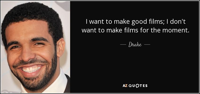 I want to make good films; I don't want to make films for the moment. - Drake