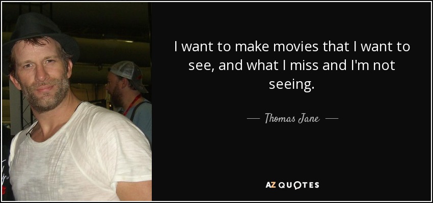 I want to make movies that I want to see, and what I miss and I'm not seeing. - Thomas Jane