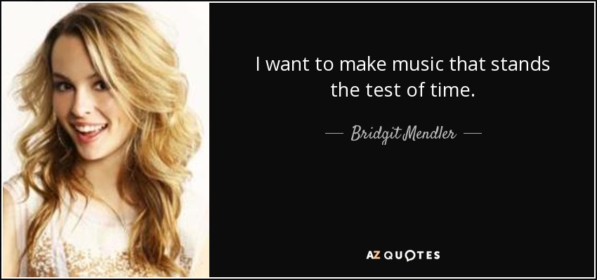 I want to make music that stands the test of time. - Bridgit Mendler