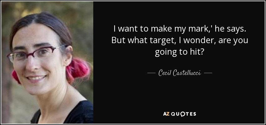 I want to make my mark,' he says. But what target, I wonder, are you going to hit? - Cecil Castellucci