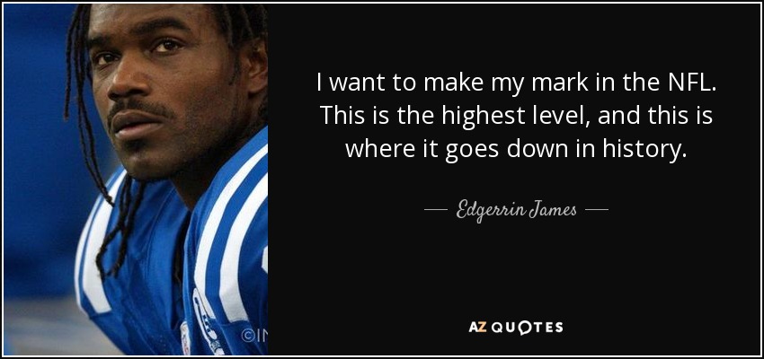 I want to make my mark in the NFL. This is the highest level, and this is where it goes down in history. - Edgerrin James