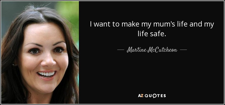 I want to make my mum's life and my life safe. - Martine McCutcheon