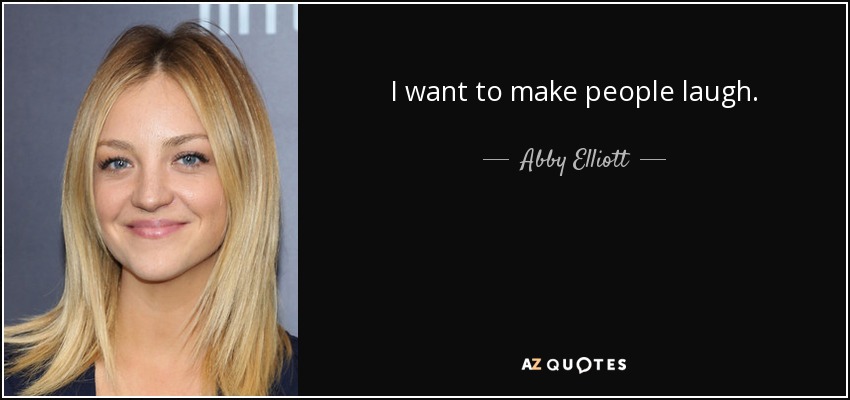I want to make people laugh. - Abby Elliott