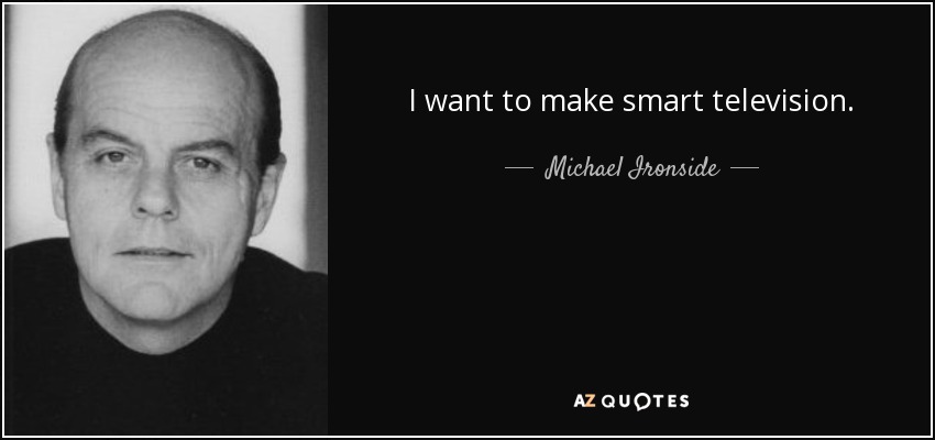 I want to make smart television. - Michael Ironside