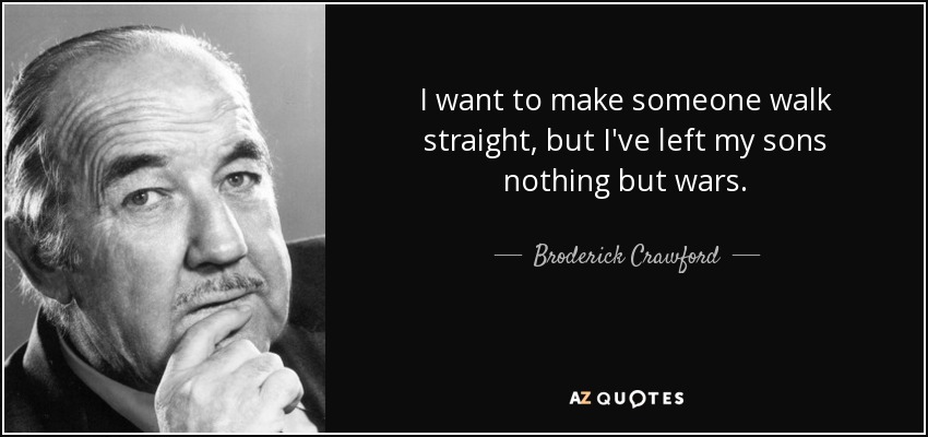 I want to make someone walk straight, but I've left my sons nothing but wars. - Broderick Crawford