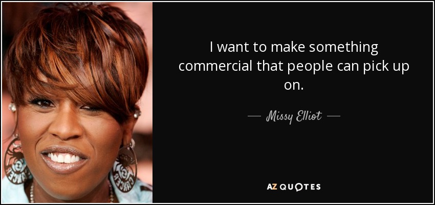 I want to make something commercial that people can pick up on. - Missy Elliot