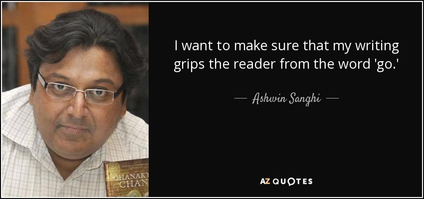 I want to make sure that my writing grips the reader from the word 'go.' - Ashwin Sanghi