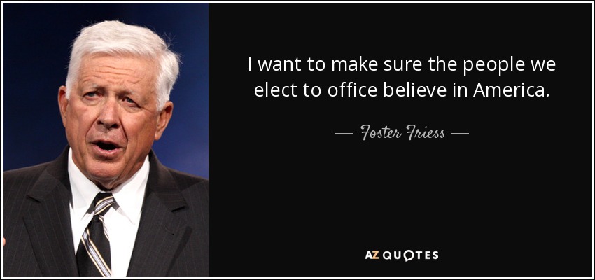 I want to make sure the people we elect to office believe in America. - Foster Friess