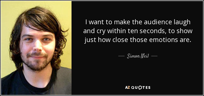 I want to make the audience laugh and cry within ten seconds, to show just how close those emotions are. - Simon Neil