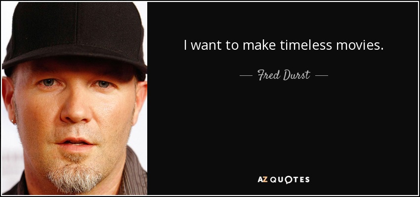 I want to make timeless movies. - Fred Durst