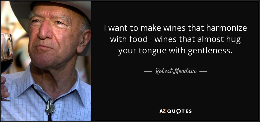 I want to make wines that harmonize with food - wines that almost hug your tongue with gentleness. - Robert Mondavi
