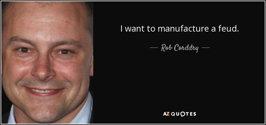 I want to manufacture a feud. - Rob Corddry