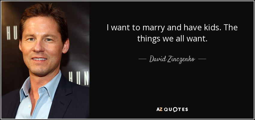 I want to marry and have kids. The things we all want. - David Zinczenko