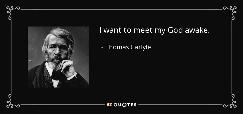 I want to meet my God awake. - Thomas Carlyle