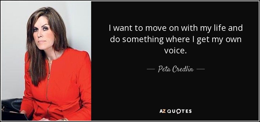 I want to move on with my life and do something where I get my own voice. - Peta Credlin
