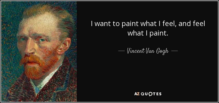 I want to paint what I feel, and feel what I paint. - Vincent Van Gogh