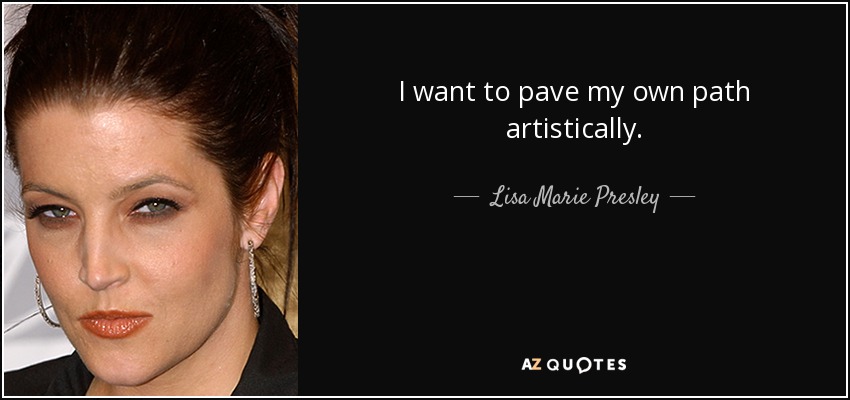 I want to pave my own path artistically. - Lisa Marie Presley