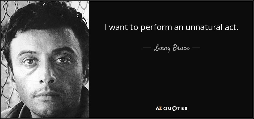 I want to perform an unnatural act. - Lenny Bruce