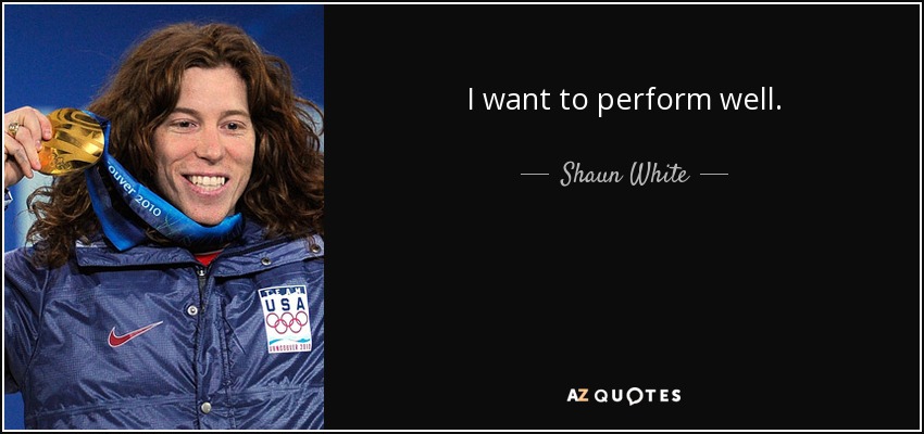I want to perform well. - Shaun White