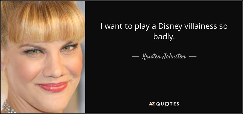 I want to play a Disney villainess so badly. - Kristen Johnston