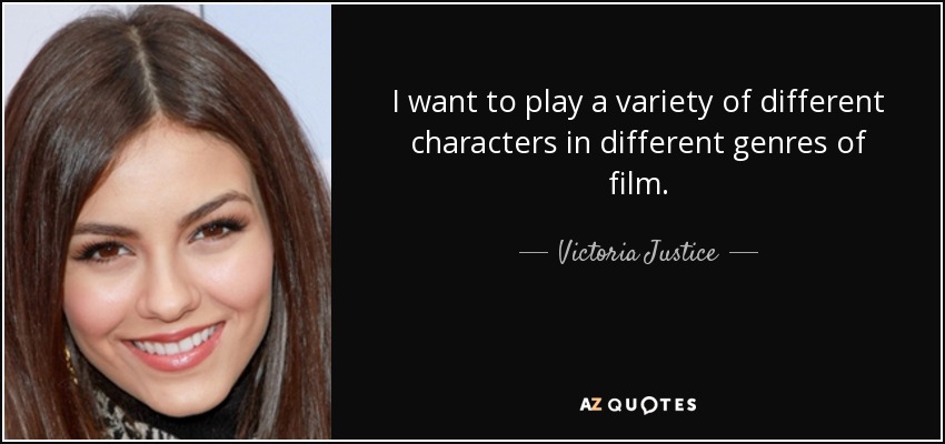 I want to play a variety of different characters in different genres of film. - Victoria Justice