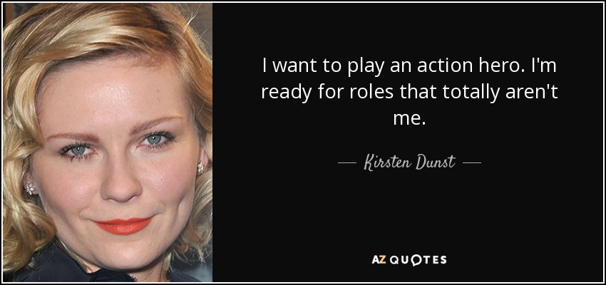 I want to play an action hero. I'm ready for roles that totally aren't me. - Kirsten Dunst