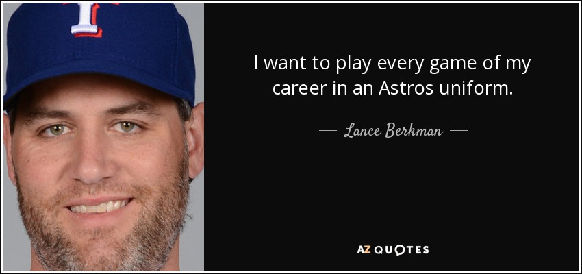 I want to play every game of my career in an Astros uniform. - Lance Berkman