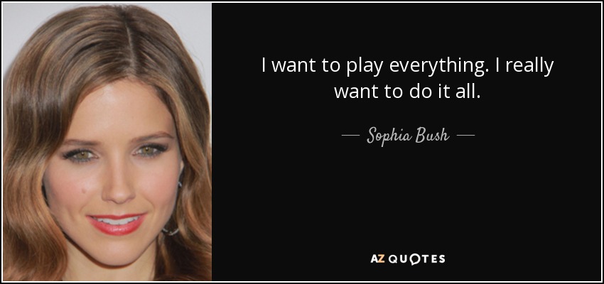 I want to play everything. I really want to do it all. - Sophia Bush